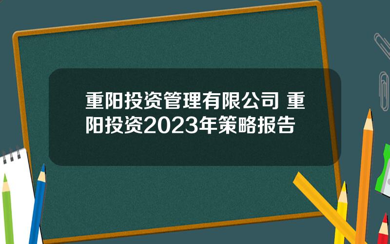 重阳投资管理有限公司 重阳投资2023年策略报告
